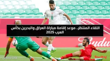 اللقاء المنتظر.. موعد إقامة مباراة العراق والبحرين بكأس العرب 2025